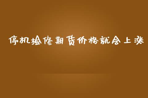 停机检修期货价格就会上涨