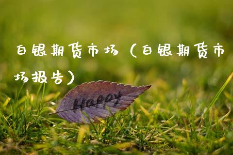 白银期货市场（白银期货市场报告）