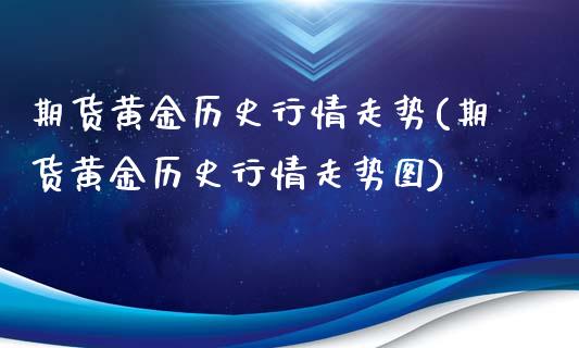 期货黄金历史行情走势(期货黄金历史行情走势图)