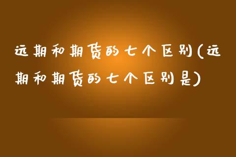 远期和期货的七个区别(远期和期货的七个区别是)_期货理财_第1张_宇龙理财网 远期和期货的七个区别(远期和期货的七个区别是)_https://www.dglong8.com_期货理财_第1张