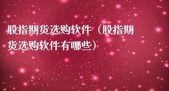 股指期货选购软件（股指期货选购软件有哪些）