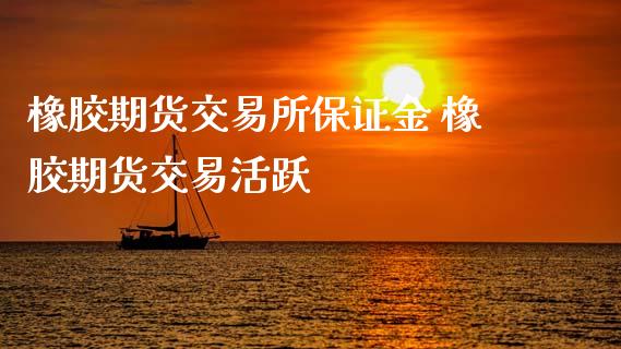 橡胶期货交易所保证金 橡胶期货交易活跃_理财百科_第1张_宇龙理财网 橡胶期货交易所保证金 橡胶期货交易活跃_https://www.dglong8.com_理财百科_第1张