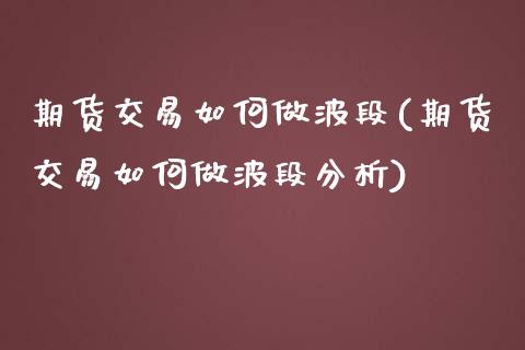 期货交易如何做波段(期货交易如何做波段分析)
