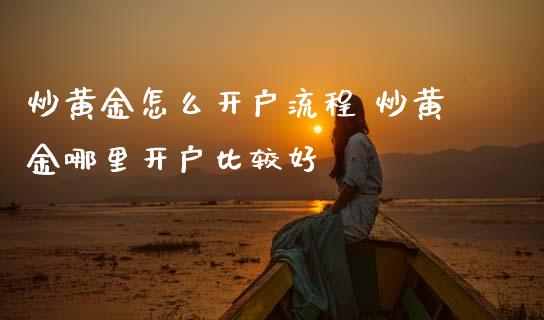 炒黄金怎么开户流程 炒黄金哪里开户比较好