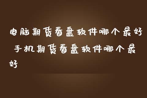 电脑期货看盘软件哪个最好 手机期货看盘软件哪个最好