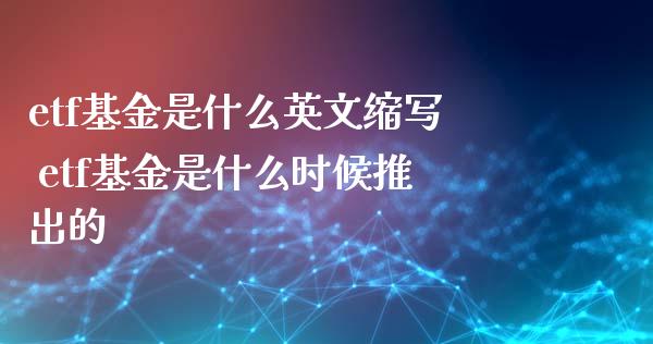 etf基金是什么英文缩写 etf基金是什么时候推出的