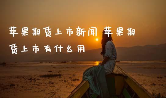 苹果期货上市新闻 苹果期货上市有什么用