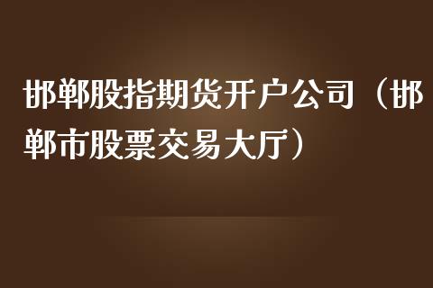邯郸股指期货开户公司（邯郸市股票交易大厅）