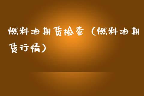 燃料油期货检查（燃料油期货行情）