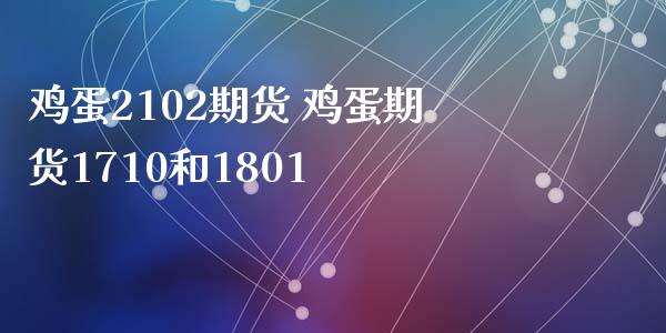 鸡蛋2102期货 鸡蛋期货1710和1801