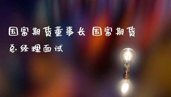国富期货 国富期货总经理面试