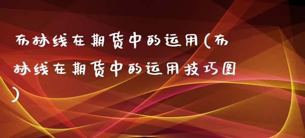 布林线在期货中的运用(布林线在期货中的运用技巧图)