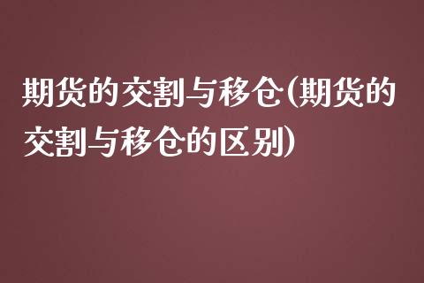 期货的交割与移仓(期货的交割与移仓的区别)
