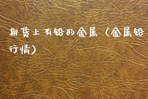 期货上有铅的金属（金属铅行情）