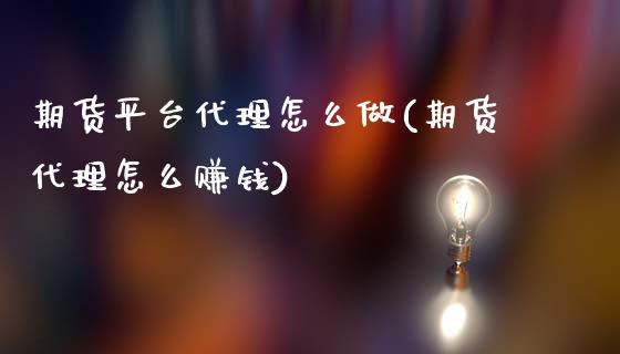 期货平台代理怎么做(期货代理怎么赚钱)