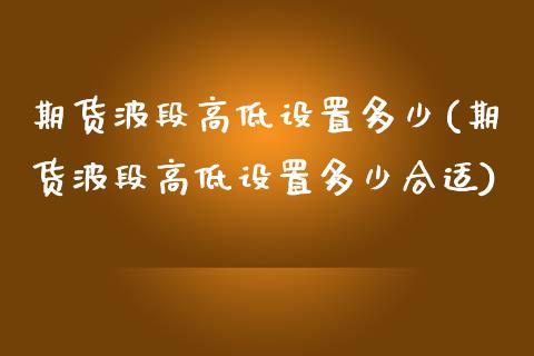 期货波段高低设置多少(期货波段高低设置多少合适)
