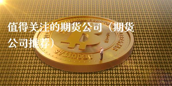 值得关注的期货公司（期货公司推荐）