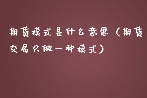 期货模式是什么意思（期货交易只做一种模式）