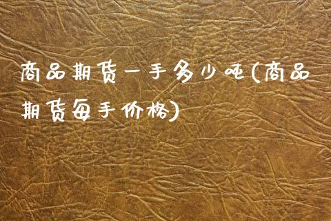 商品期货一手多少吨(商品期货每手价格)