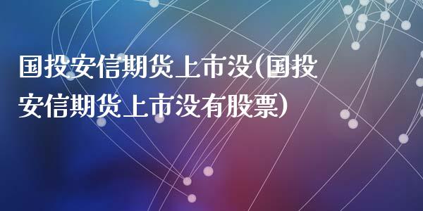 国投安信期货上市没(国投安信期货上市没有股票)