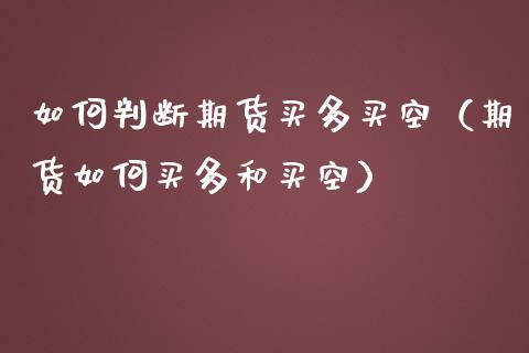 如何判断期货买多买空（期货如何买多和买空）