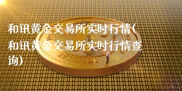 和讯黄金交易所实时行情(和讯黄金交易所实时行情查询)
