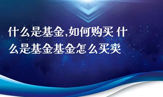 什么是基金,如何购买 什么是基金基金怎么买卖