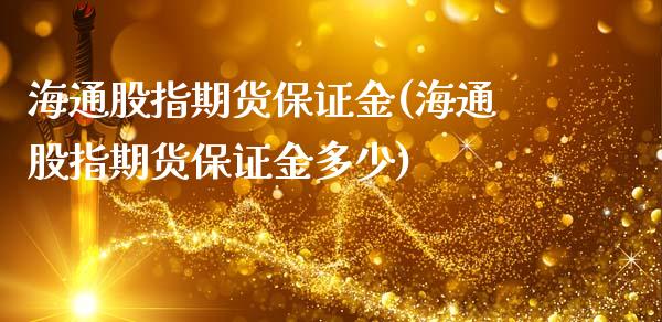 海通股指期货保证金(海通股指期货保证金多少)