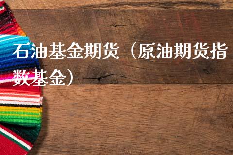 石油基金期货（原油期货指数基金）