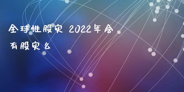 全球性股灾 2022年会有股灾么_https://www.dglong8.com_股票理财_第1张
