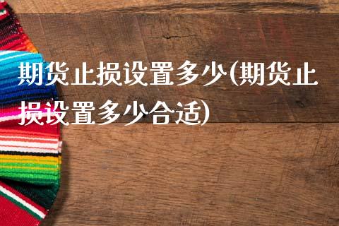 期货止损设置多少(期货止损设置多少合适)