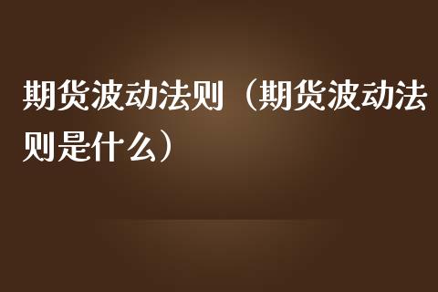 期货波动法则（期货波动法则是什么）