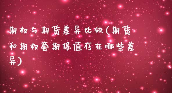 期权与期货差异比较(期货和期权套期保值存在哪些差异)