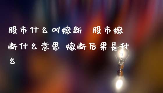 股市什么叫熔断 股市熔断什么意思 熔断后果是什么_股票理财_第1张_宇龙理财网 股市什么叫熔断 股市熔断什么意思 熔断后果是什么_https://www.dglong8.com_股票理财_第1张