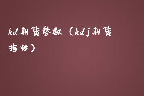 kd期货参数（kdj期货指标）