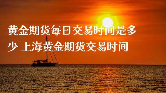 黄金期货每日交易时间是多少 上海黄金期货交易时间