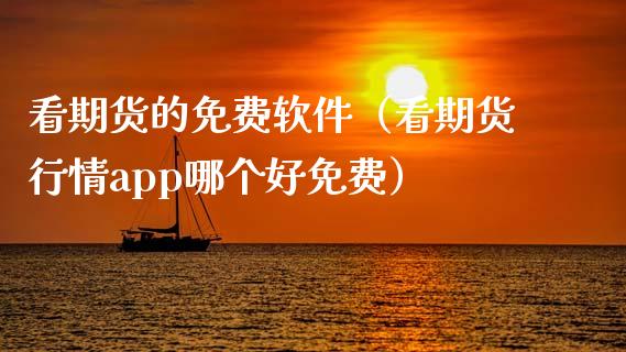 看期货的免费软件（看期货行情app哪个好免费）