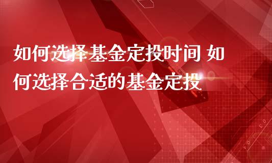 如何选择基金定投时间 如何选择合适的基金定投