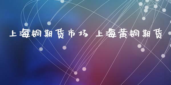 上海铜期货市场 上海黄铜期货