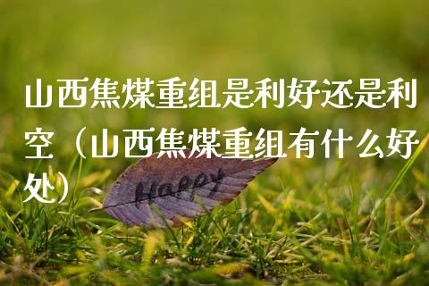 山西焦煤重组是利好还是利空（山西焦煤重组有什么好处）