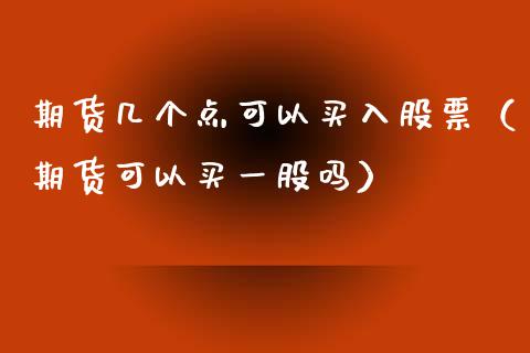 期货几个点可以买入股票（期货可以买一股吗）