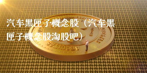 汽车黑匣子概念股(汽车黑匣子概念股淘股吧)_股票理财_第1张_宇龙理财网 汽车黑匣子概念股(汽车黑匣子概念股淘股吧)_https://www.dglong8.com_股票理财_第1张