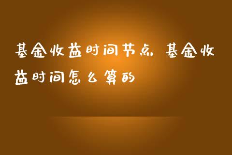 基金收益时间节点 基金收益时间怎么算的