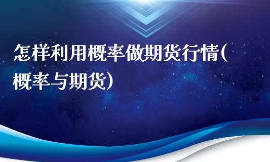 怎样利用概率做期货行情(概率与期货)