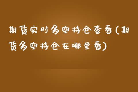 期货实时多空持仓查看(期货多空持仓在哪里看)