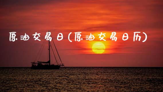 原油交易日(原油交易日历)