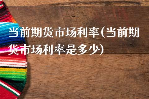 当前期货市场利率(当前期货市场利率是多少)