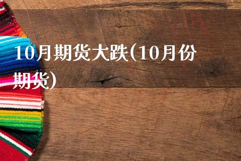 10月期货大跌(10月份期货)