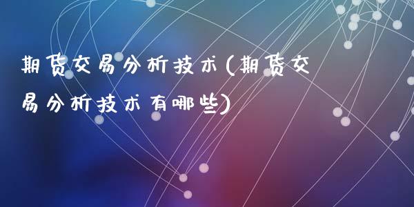期货交易分析技术(期货交易分析技术有哪些)