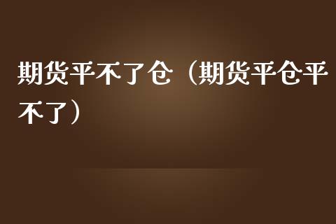 期货平不了仓（期货平仓平不了）